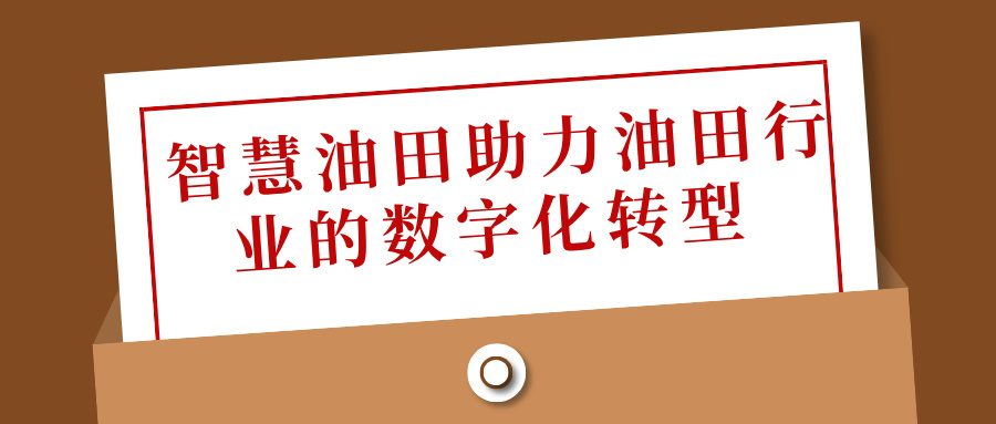 智慧油田助力油田行業(yè)的數(shù)字化轉(zhuǎn)型 